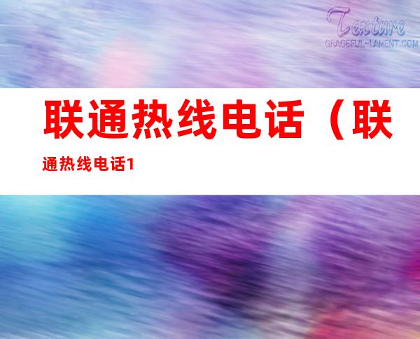 联通热线电话（联通热线电话10010）