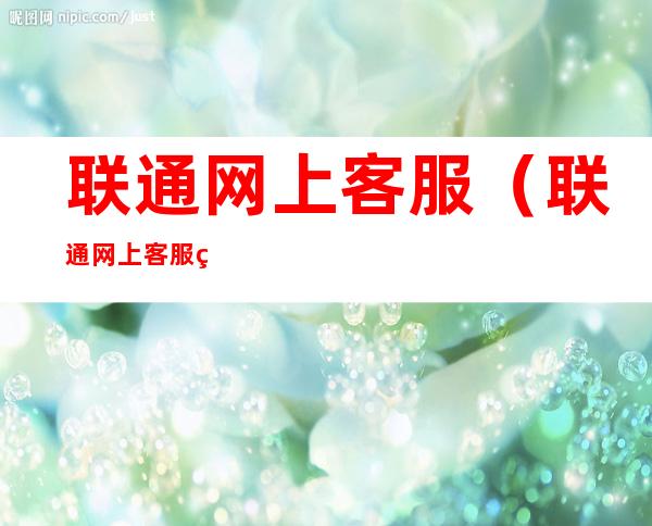 联通网上客服（联通网上客服电话）