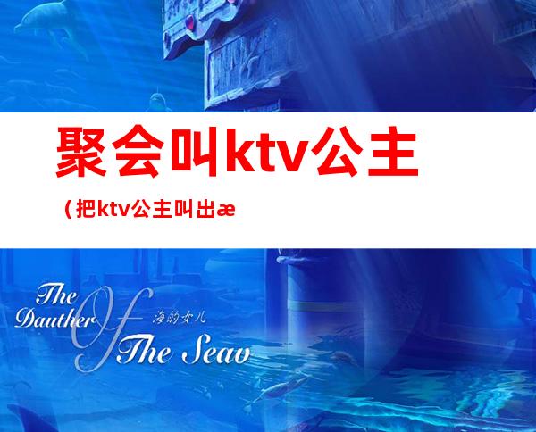 聚会叫ktv公主（把ktv公主叫出来吃饭）