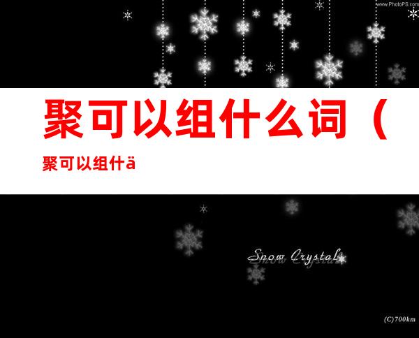 聚可以组什么词(聚可以组什么词部首是什么)
