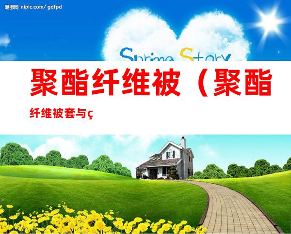 聚酯纤维被(聚酯纤维被套与纯棉被套哪个好)
