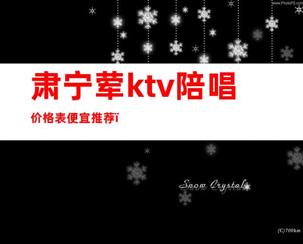 肃宁荤ktv陪唱价格表便宜推荐(肃宁歌厅陪唱多少钱)