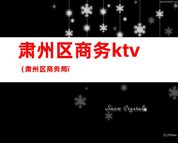 肃州区商务ktv(肃州区商务局)