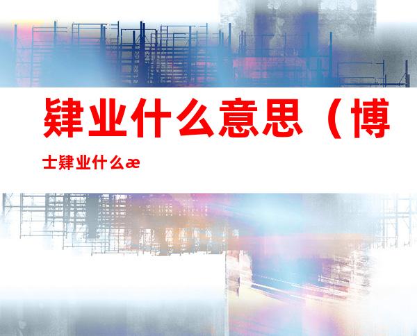 肄业什么意思（博士肄业什么意思）