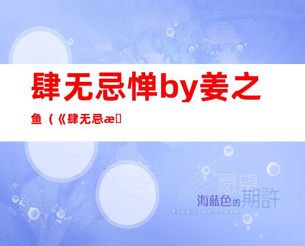 肆无忌惮by姜之鱼(《肆无忌惮》by姜之鱼)