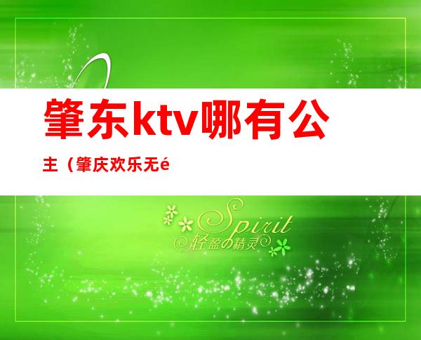 肇东ktv哪有公主(肇庆欢乐无限ktv公主)