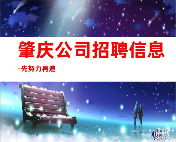 肇庆公司招聘信息-先努力再追求梦想