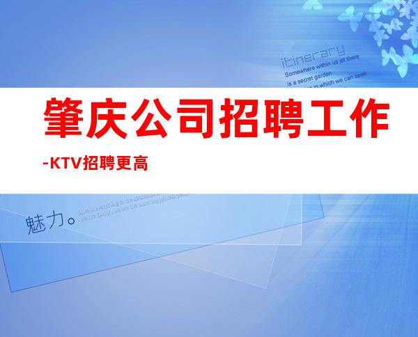 肇庆公司招聘工作-KTV招聘更高场服务员