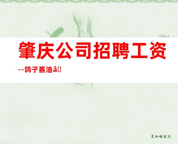肇庆公司招聘工资--鸽子酱油勿扰
