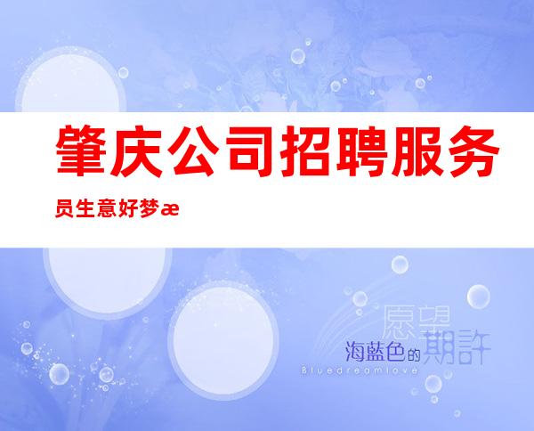 肇庆公司招聘服务员生意好梦想在此可以实现