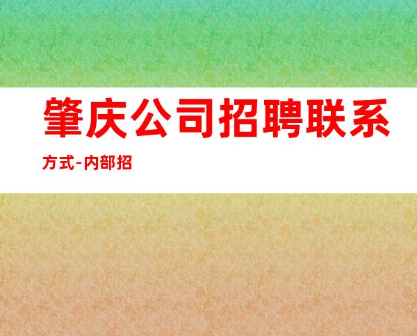 肇庆公司招聘联系方式-内部招聘不收一分