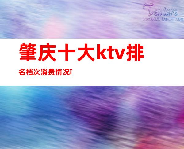 肇庆十大ktv排名档次消费情况()