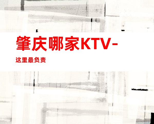 肇庆哪家KTV-这里最负责