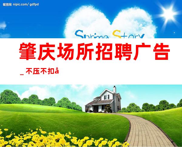 肇庆场所招聘广告_不压不扣场