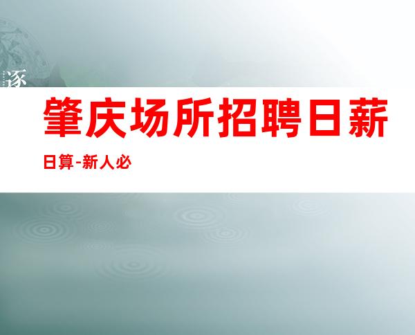 肇庆场所招聘日薪日算-新人必选的实力