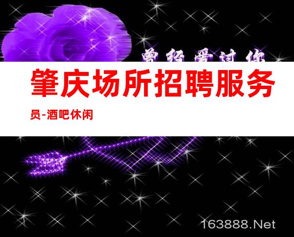 肇庆场所招聘服务员-酒吧休闲场所应聘-