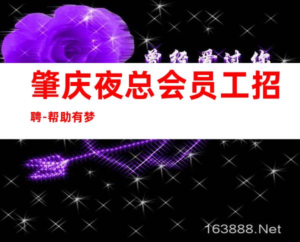 肇庆夜总会员工招聘-帮助有梦想的年轻人出人头地