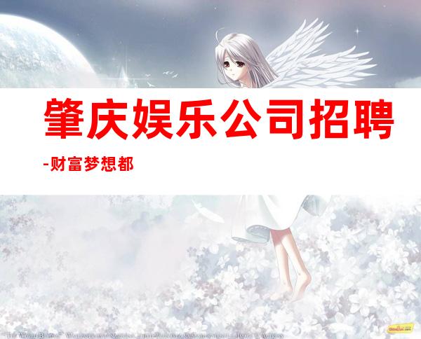 肇庆娱乐公司招聘-财富梦想都有