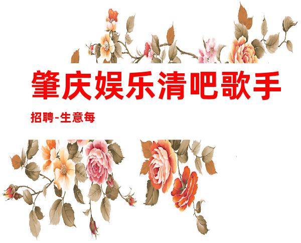 肇庆娱乐清吧歌手招聘-生意每天爆满每天少一个房