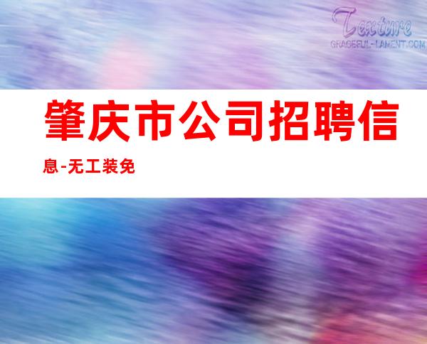 肇庆市公司招聘信息-无工装免入职费