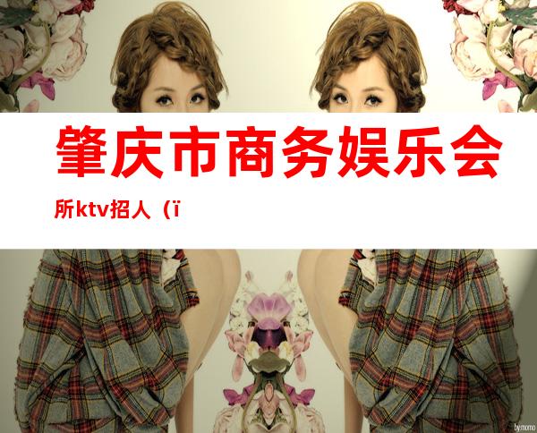 肇庆市商务娱乐会所ktv招人()
