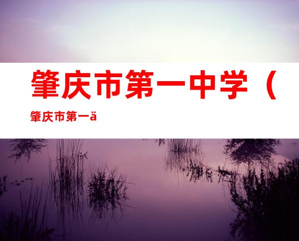 肇庆市第一中学(肇庆市第一中学校歌)