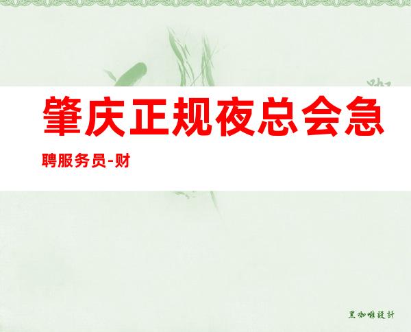 肇庆正规夜总会急聘服务员-财富梦想都有