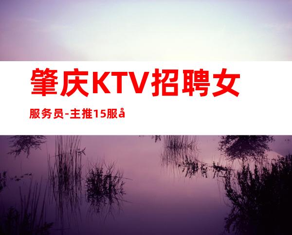 肇庆KTV招聘女服务员-主推15服务员(新场所)