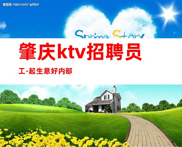肇庆ktv招聘员工-起生意好内部直招好上班