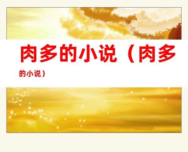 肉多的小说(肉多的小说)