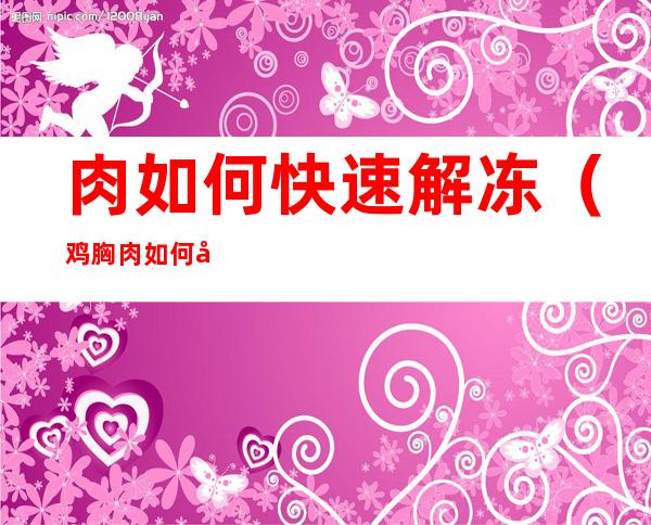 肉如何快速解冻(鸡胸肉如何快速解冻)