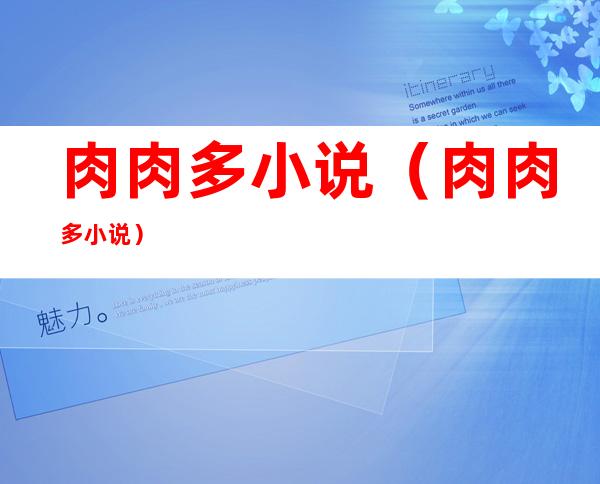 肉肉多小说(肉肉多小说)