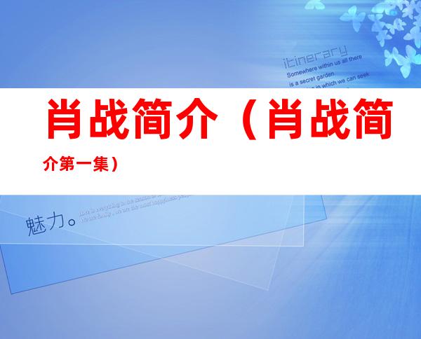 肖战简介(肖战简介第一集)