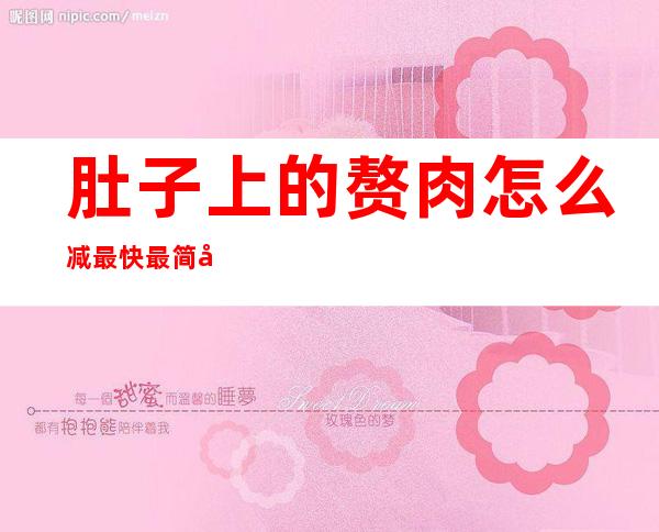 肚子上的赘肉怎么减最快最简单(肚子上的赘肉怎么减最快最简单图片)