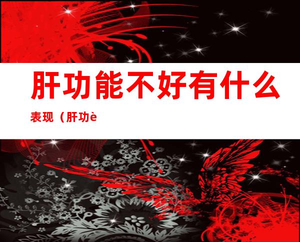 肝功能不好有什么表现（肝功能不好有什么表现身体）