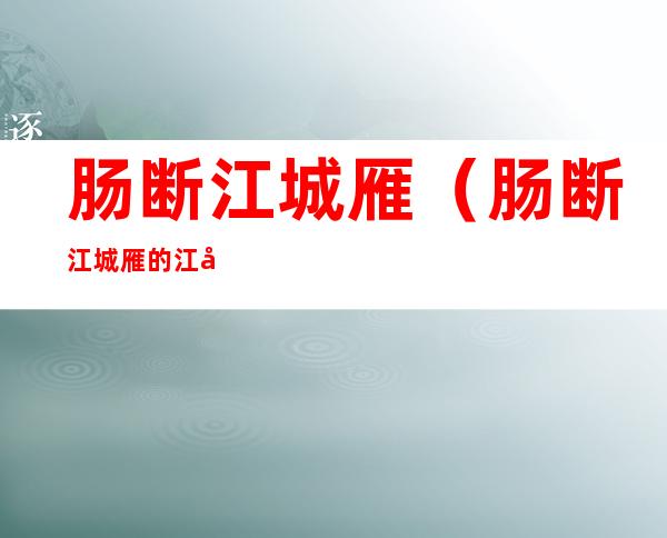 肠断江城雁(肠断江城雁的江城指的是哪里)
