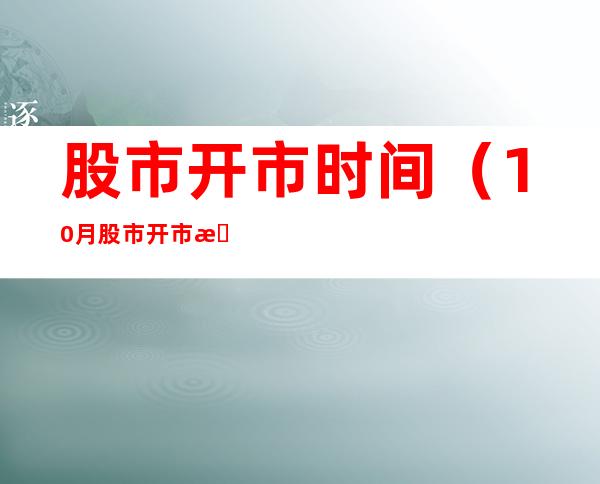 股市开市时间（10月股市开市时间）