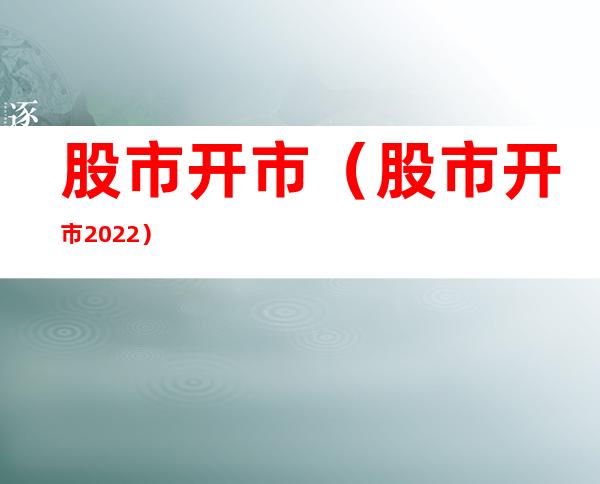 股市开市（股市开市2022）