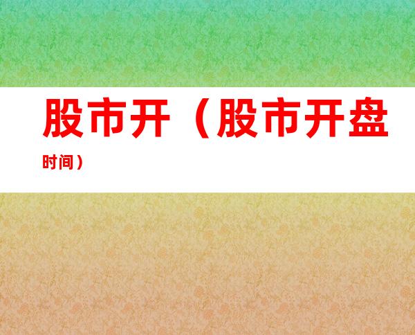 股市开(股市开盘时间)