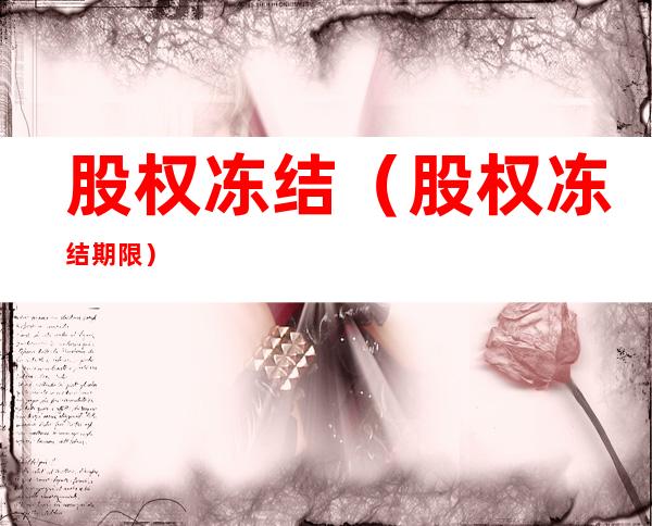 股权冻结(股权冻结期限)