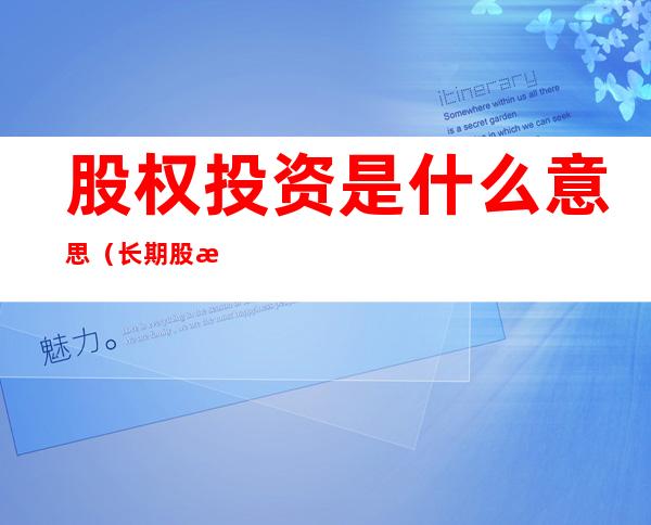 股权投资是什么意思(长期股权投资是什么意思)
