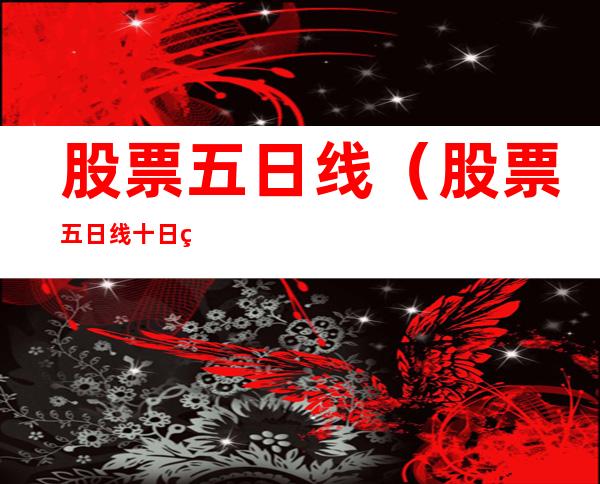 股票五日线(股票五日线十日线三十日线怎么看)