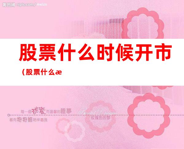 股票什么时候开市(股票什么时候开市什么时候闭市)