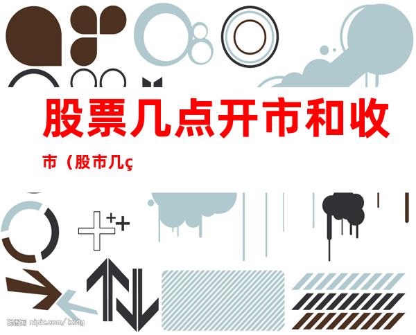 股票几点开市和收市(股市几点开市和收市)
