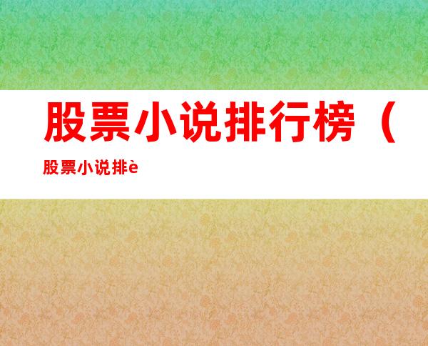 股票小说排行榜(股票小说排行榜完本)