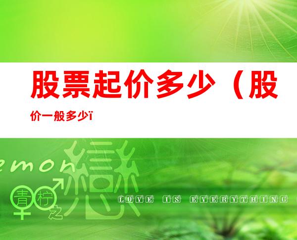 股票起价多少（股价一般多少）