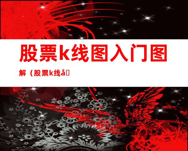 股票k线图入门图解(股票k线图入门图解视频教程)