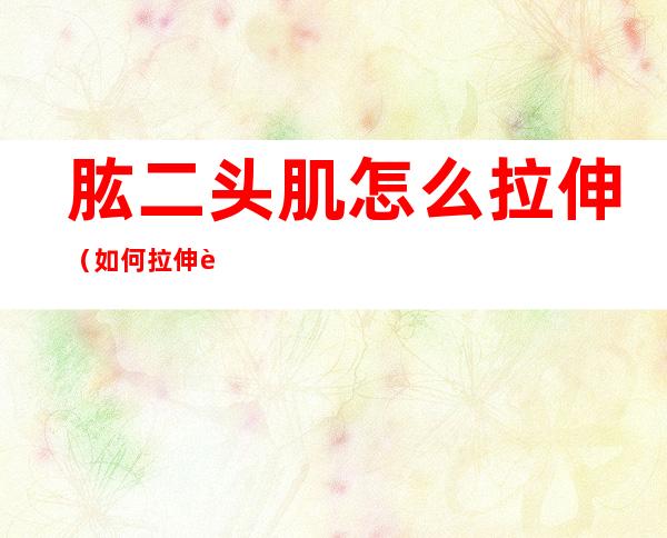 肱二头肌怎么拉伸(如何拉伸肱二头肌)