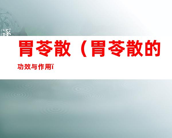 胃苓散（胃苓散的功效与作用）
