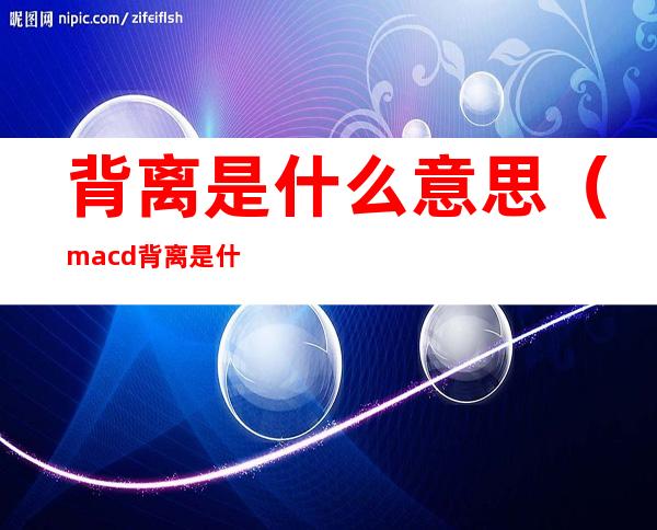 背离是什么意思(macd背离是什么意思)